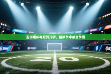 亚洲足球夺冠战开锣，强队争夺荣誉争霸