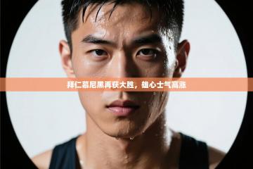 拜仁慕尼黑再获大胜，雄心士气高涨