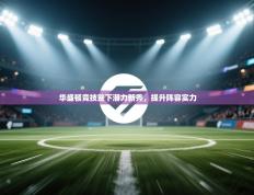 华盛顿竞技签下潜力新秀，提升阵容实力