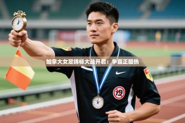 加拿大女足锦标大战开启：争霸正酷热