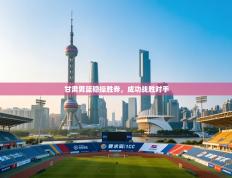 甘肃男篮稳操胜券，成功战胜对手