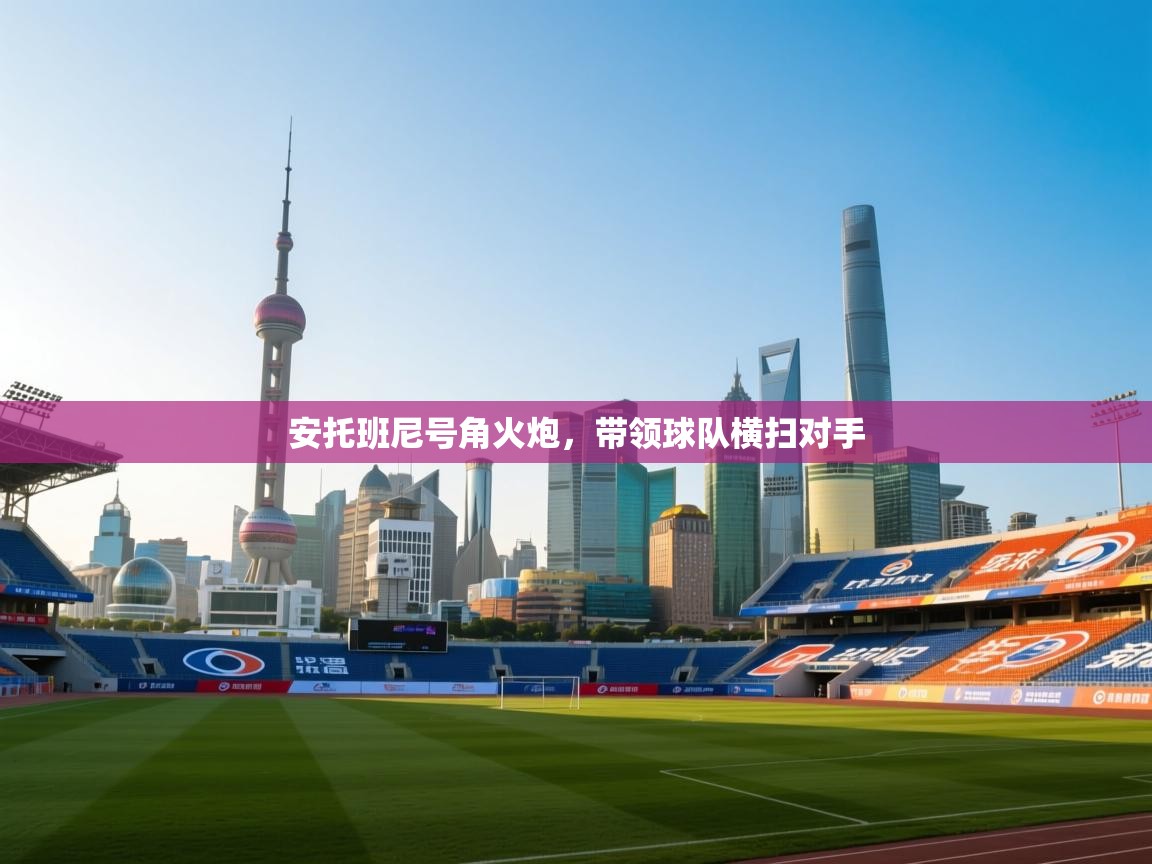 安托班尼号角火炮，带领球队横扫对手  第1张