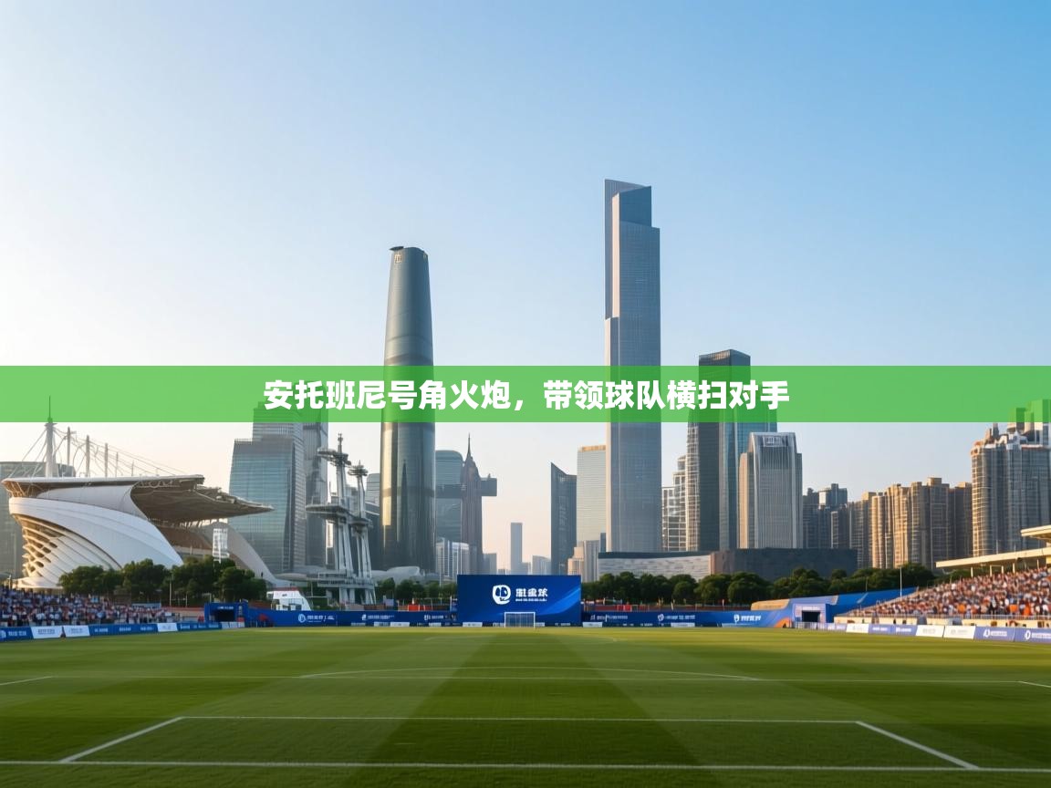 安托班尼号角火炮，带领球队横扫对手  第2张