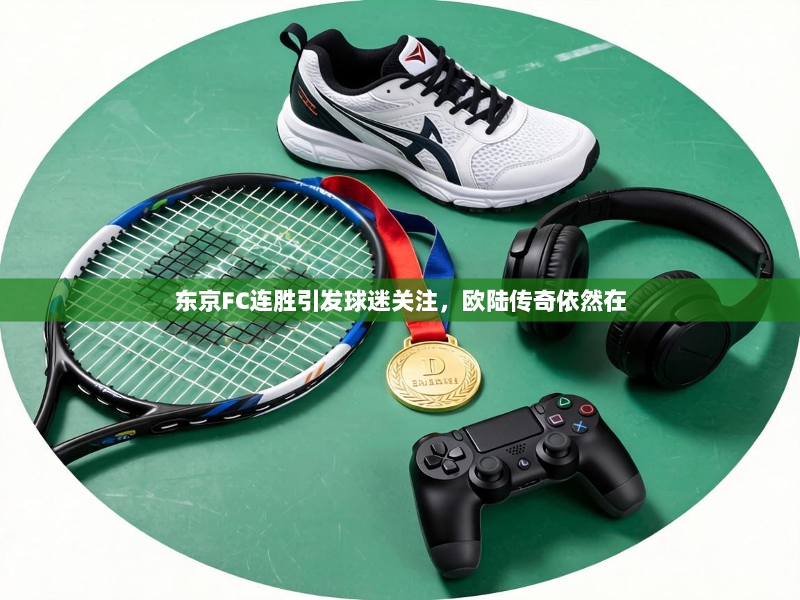 东京FC连胜引发球迷关注，欧陆传奇依然在  第1张