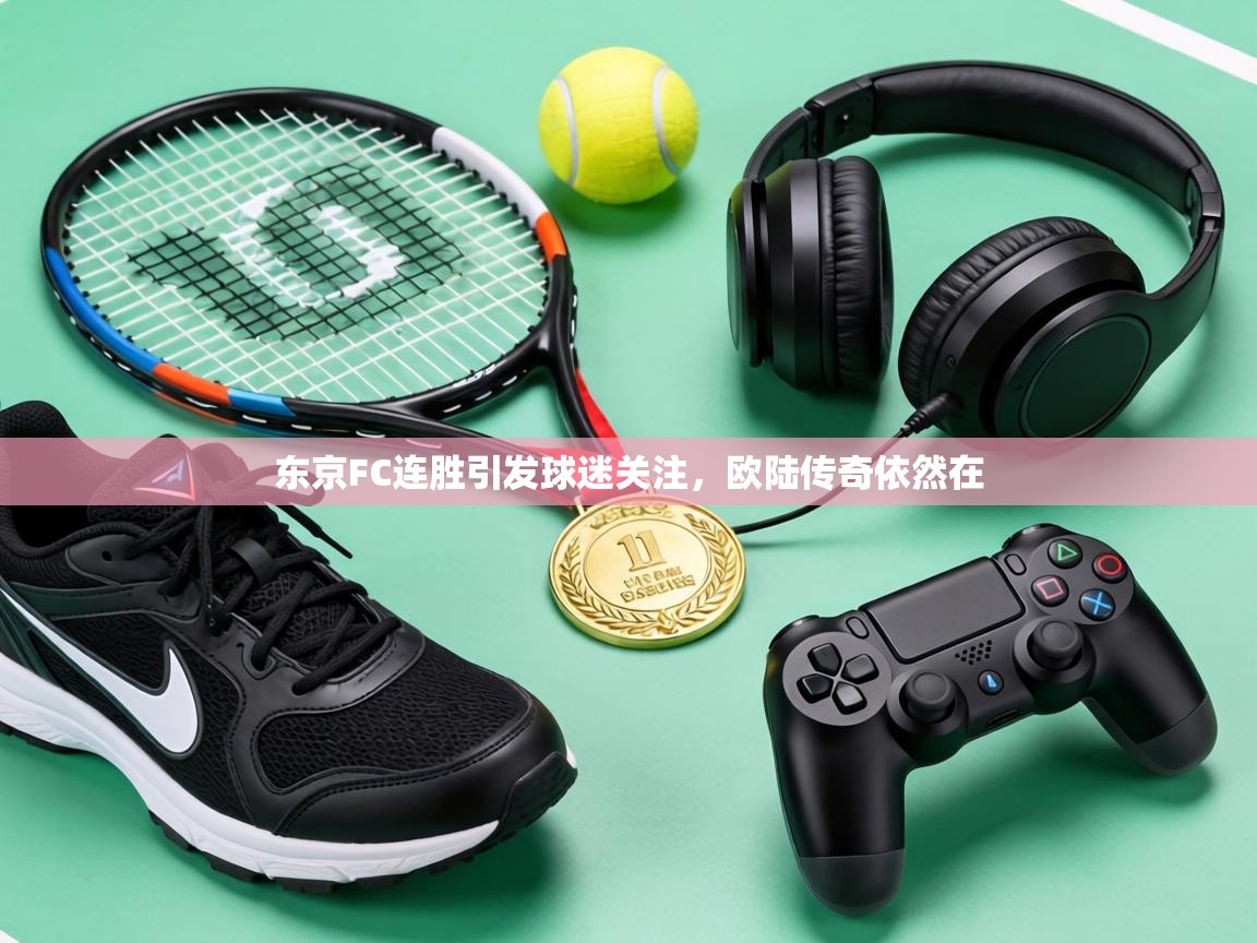 东京FC连胜引发球迷关注，欧陆传奇依然在  第2张